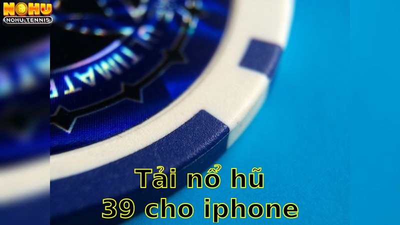 Tải Nổ Hũ 39 Cho iPhone – Khám Phá Vô Hạn 2025
