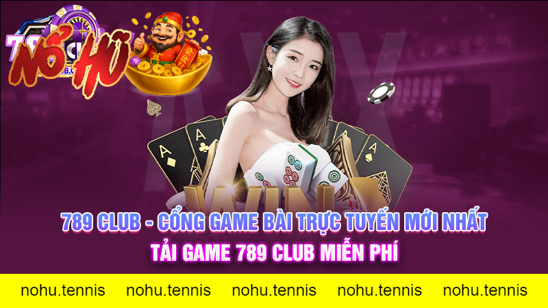 789Club Tài Xỉu Nổ Hũ – Sảnh game đổi thưởng hấp dẫn nhất hiện nay